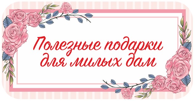 Полезные подарки для милых дам!