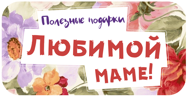 Полезные подарки ко Дню Матери!